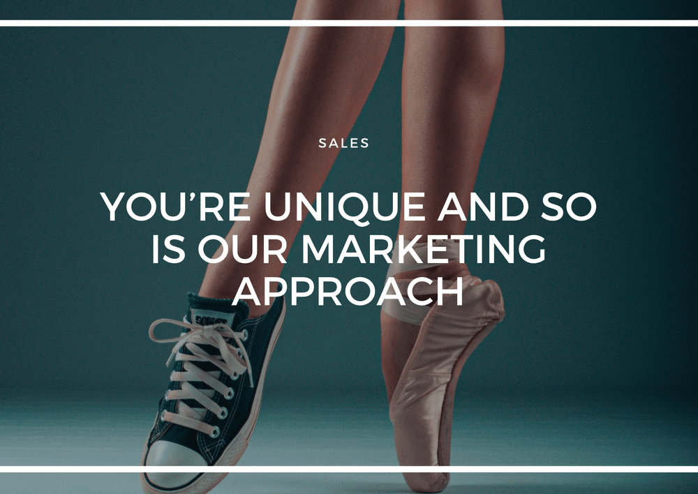 YOU’RE UNIQUE & SO IS OUR MARKETING APPROACH