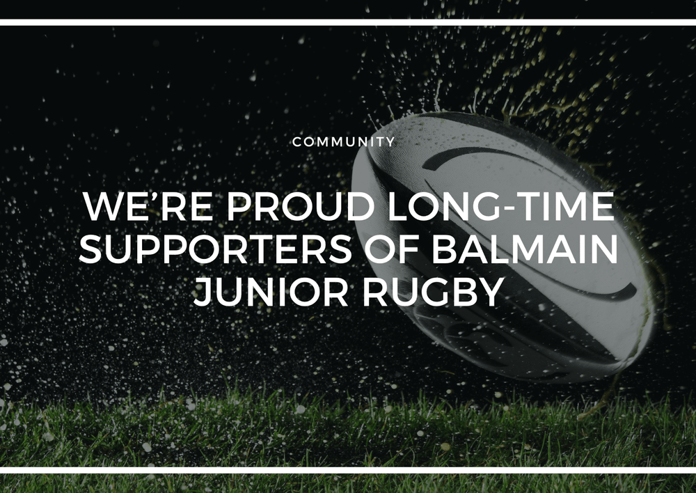 WE’RE PROUD LONG-TIME SUPPORTERS OF BALMAIN JUNIOR RUGBY