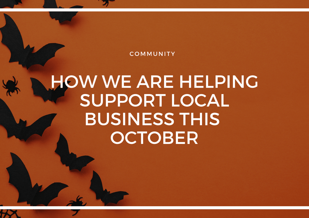 HOW WE ARE HELPING SUPPORT LOCAL BUSINESS THIS OCTOBER & YOU CAN TOO