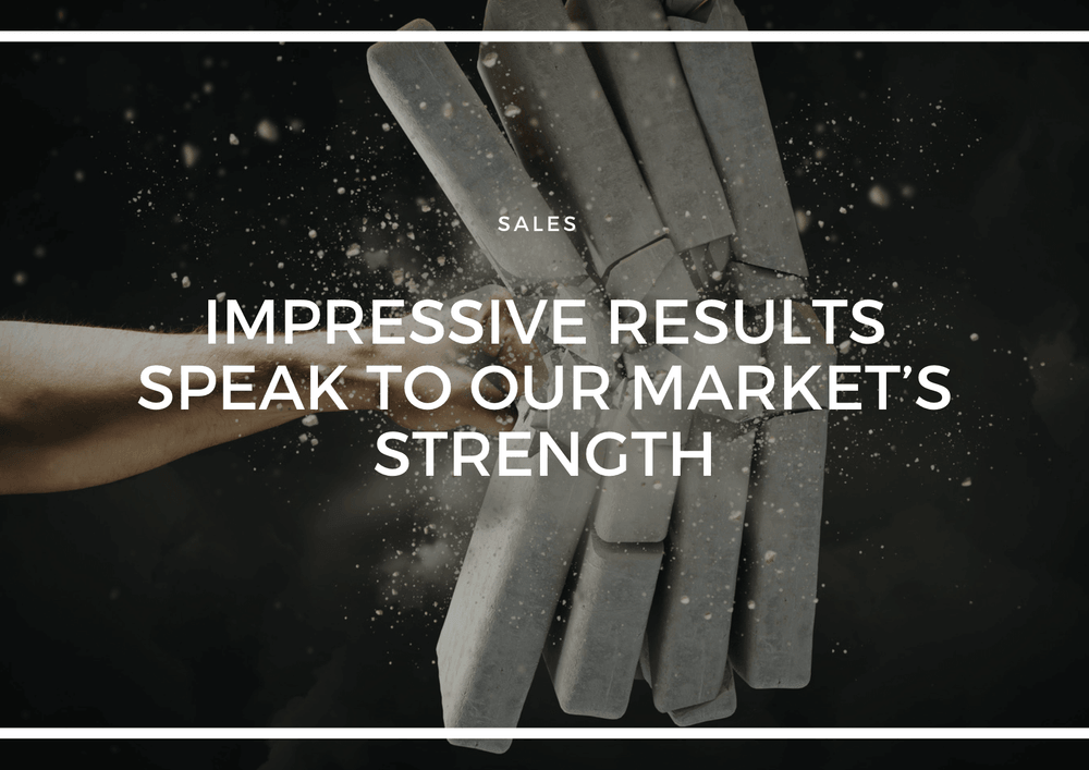 IMPRESSIVE RESULTS SPEAK TO OUR MARKET’S STRENGTH