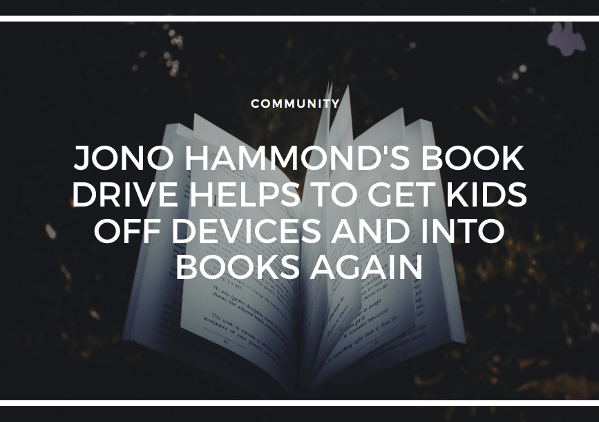 JONO HAMMOND’S BOOK DRIVE HELPS TO GET KIDS OFF DEVICES AND INTO BOOKS AGAIN